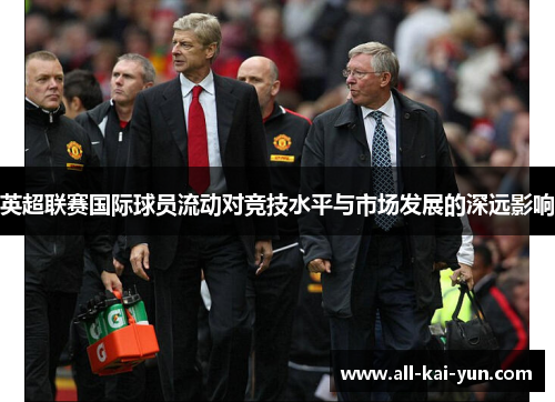 英超联赛国际球员流动对竞技水平与市场发展的深远影响