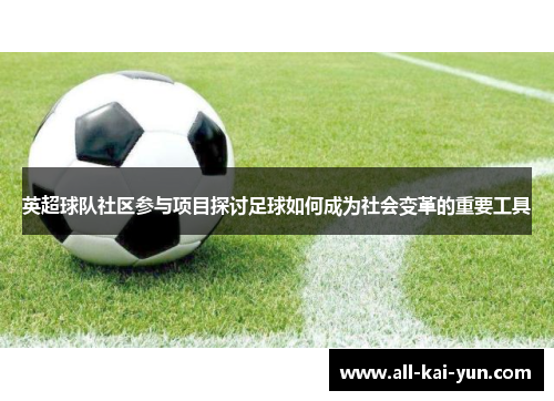 英超球队社区参与项目探讨足球如何成为社会变革的重要工具