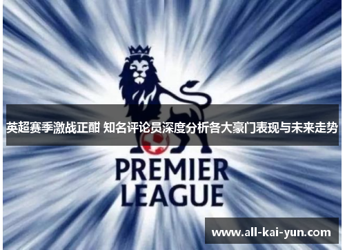 英超赛季激战正酣 知名评论员深度分析各大豪门表现与未来走势