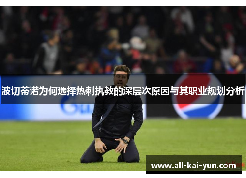 波切蒂诺为何选择热刺执教的深层次原因与其职业规划分析