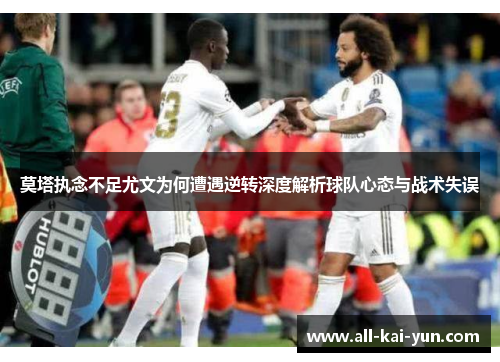 莫塔执念不足尤文为何遭遇逆转深度解析球队心态与战术失误 莫塔执念不足尤文为何遭遇逆转深度解析球队心态与战术失误