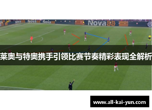 莱奥与特奥携手引领比赛节奏精彩表现全解析