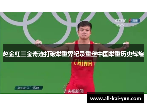 赵金红三金奇迹打破举重界纪录重塑中国举重历史辉煌