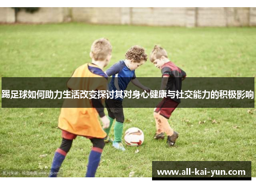 踢足球如何助力生活改变探讨其对身心健康与社交能力的积极影响 踢足球如何助力生活改变探讨其对身心健康与社交能力的积极影响
