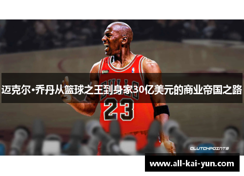 迈克尔·乔丹从篮球之王到身家30亿美元的商业帝国之路 迈克尔·乔丹从篮球之王到身家30亿美元的商业帝国之路