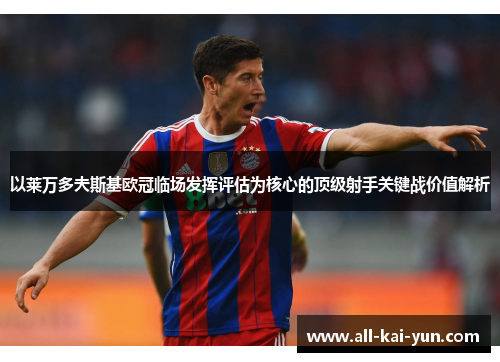 以莱万多夫斯基欧冠临场发挥评估为核心的顶级射手关键战价值解析 以莱万多夫斯基欧冠临场发挥评估为核心的顶级射手关键战价值解析