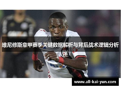 维尼修斯意甲赛季关键数据解析与背后战术逻辑分析 维尼修斯意甲赛季关键数据解析与背后战术逻辑分析