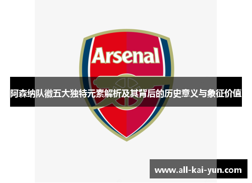 阿森纳队徽五大独特元素解析及其背后的历史意义与象征价值