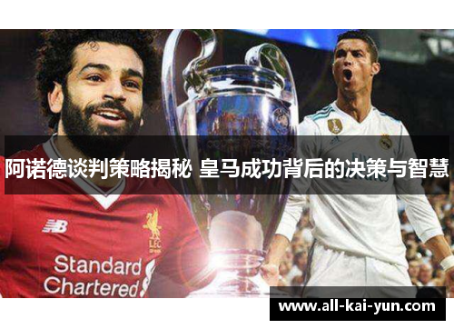 阿诺德谈判策略揭秘 皇马成功背后的决策与智慧
