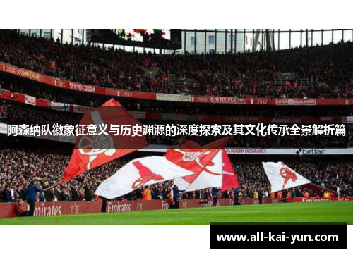 阿森纳队徽象征意义与历史渊源的深度探索及其文化传承全景解析篇