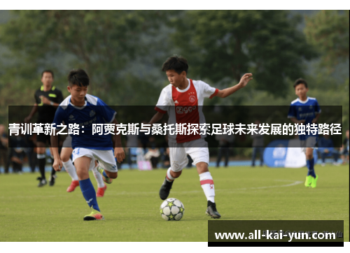 青训革新之路：阿贾克斯与桑托斯探索足球未来发展的独特路径