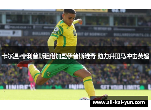 卡尔温·菲利普斯租借加盟伊普斯维奇 助力升班马冲击英超