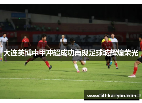 大连英博中甲冲超成功再现足球城辉煌荣光