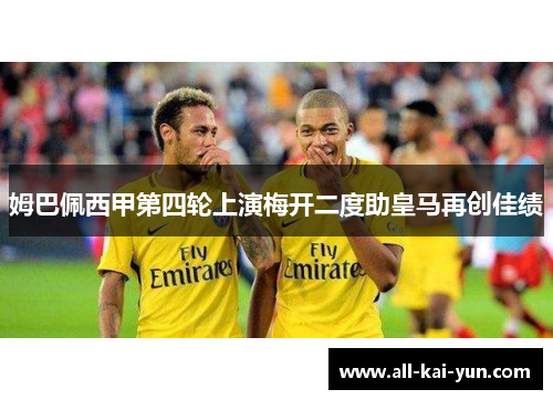 姆巴佩西甲第四轮上演梅开二度助皇马再创佳绩