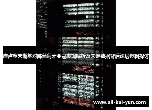 库卢塞夫斯基对阵葡萄牙亚冠表现解析及关键数据背后深层逻辑探讨