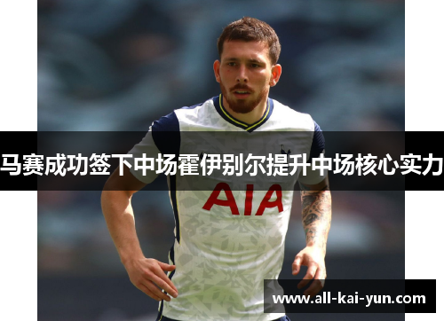 马赛成功签下中场霍伊别尔提升中场核心实力 马赛成功签下中场霍伊别尔提升中场核心实力