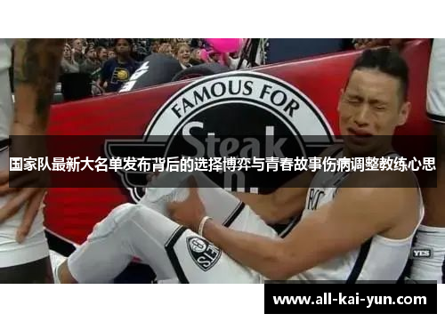 国家队最新大名单发布背后的选择博弈与青春故事伤病调整教练心思