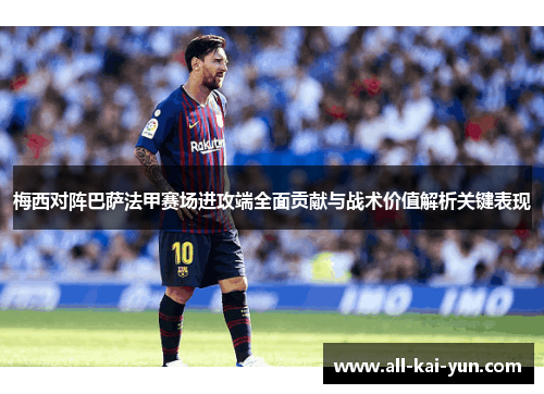 梅西对阵巴萨法甲赛场进攻端全面贡献与战术价值解析关键表现 梅西对阵巴萨法甲赛场进攻端全面贡献与战术价值解析关键表现