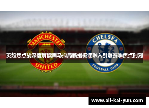 英超焦点战深度解读黑马搅局新援极速融入引爆赛季焦点时刻 英超焦点战深度解读黑马搅局新援极速融入引爆赛季焦点时刻