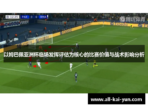 以姆巴佩亚洲杯临场发挥评估为核心的比赛价值与战术影响分析 以姆巴佩亚洲杯临场发挥评估为核心的比赛价值与战术影响分析